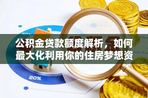 蓬溪公积金贷款额度解析，如何最大化利用你的住房梦想资金