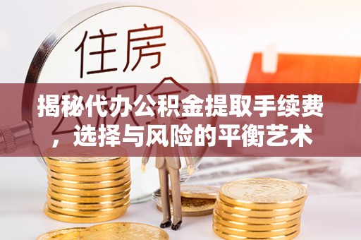 蓬溪揭秘代办公积金提取手续费，选择与风险的平衡艺术
