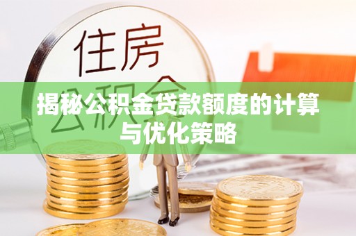旬阳揭秘公积金贷款额度的计算与优化策略