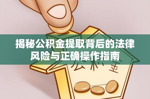 蓬溪揭秘公积金提取背后的法律风险与正确操作指南