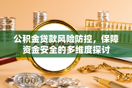 蓬溪公积金贷款风险防控，保障资金安全的多维度探讨