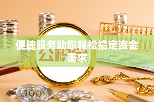 长沙便捷服务助您轻松搞定资金需求
