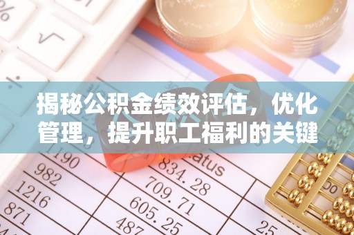 青州揭秘公积金绩效评估，优化管理，提升职工福利的关键一步