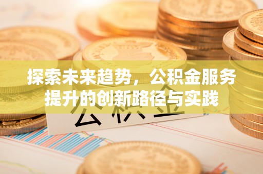 巨野探索未来趋势，公积金服务提升的创新路径与实践