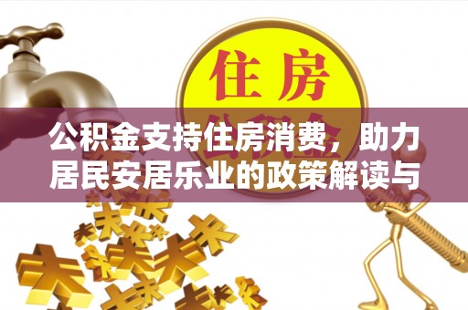 贷款公积金支持住房消费，助力居民安居乐业的政策解读与展望
