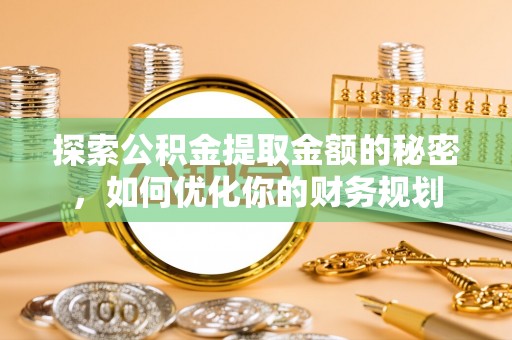 贷款探索公积金提取金额的秘密，如何优化你的财务规划