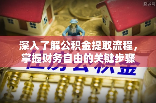 库伦旗深入了解公积金提取流程，掌握财务自由的关键步骤