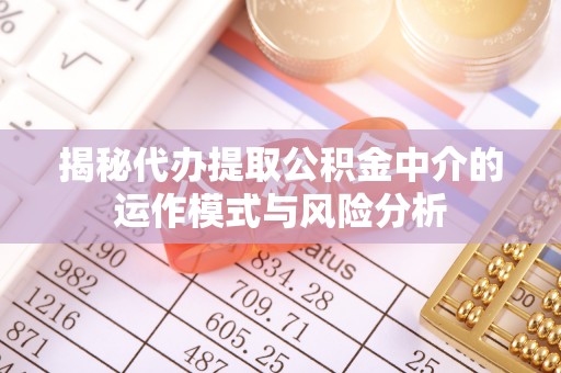 库伦旗揭秘代办提取公积金中介的运作模式与风险分析