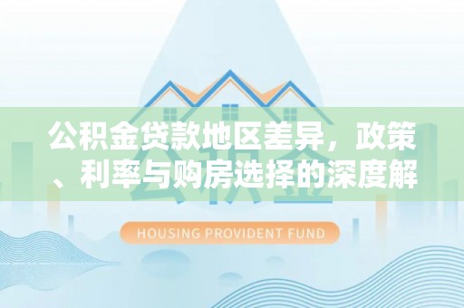高邮公积金贷款地区差异，政策、利率与购房选择的深度解析