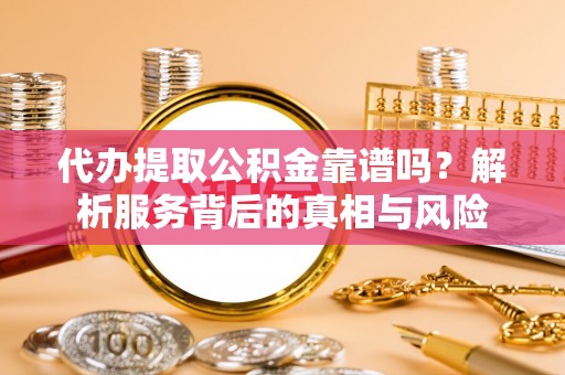 宁城代办提取公积金靠谱吗？解析服务背后的真相与风险