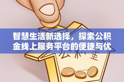 金融智慧生活新选择，探索公积金线上服务平台的便捷与优势