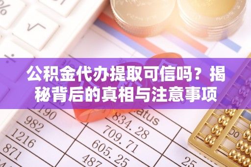 宁城公积金代办提取可信吗？揭秘背后的真相与注意事项