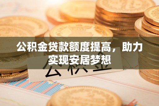 宁城公积金贷款额度提高，助力实现安居梦想