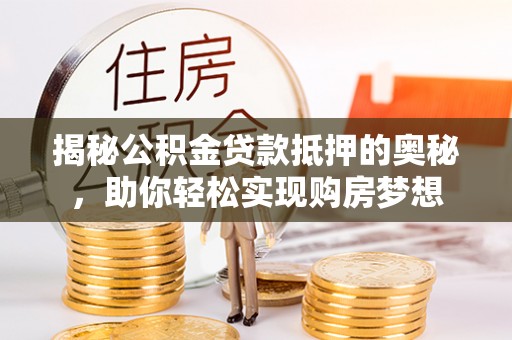 斗门揭秘公积金贷款抵押的奥秘，助你轻松实现购房梦想