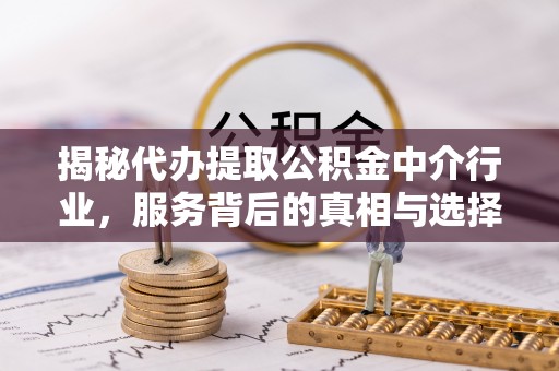 钟山揭秘代办提取公积金中介行业，服务背后的真相与选择指南