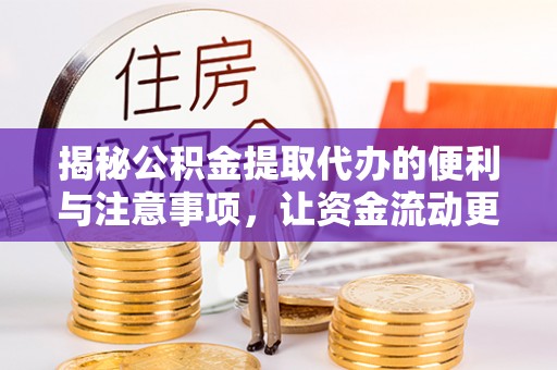 无极揭秘公积金提取代办的便利与注意事项，让资金流动更高效
