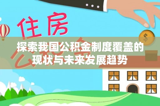 随州探索我国公积金制度覆盖的现状与未来发展趋势
