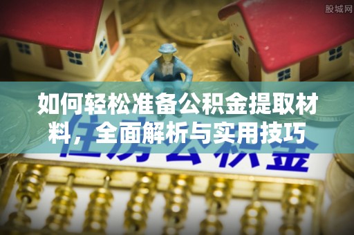 宛城如何轻松准备公积金提取材料，全面解析与实用技巧