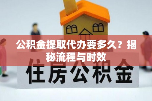 海城公积金提取代办要多久？揭秘流程与时效