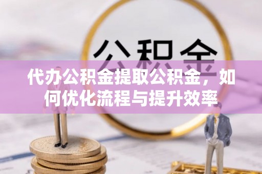 海城代办公积金提取公积金，如何优化流程与提升效率