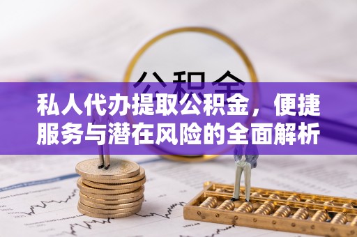肇州私人代办提取公积金，便捷服务与潜在风险的全面解析