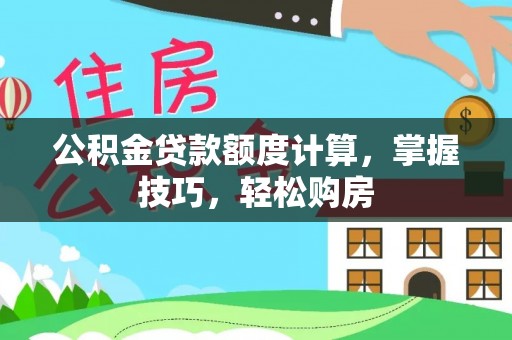 青河公积金贷款额度计算，掌握技巧，轻松购房