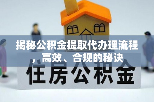 随州揭秘公积金提取代办理流程，高效、合规的秘诀