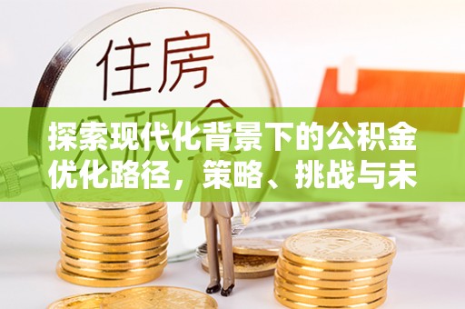 万柏林探索现代化背景下的公积金优化路径，策略、挑战与未来展望