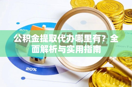 厦门公积金提取代办哪里有？全面解析与实用指南