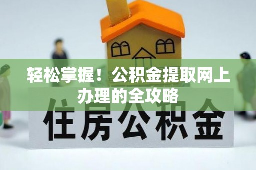 厦门轻松掌握！公积金提取网上办理的全攻略