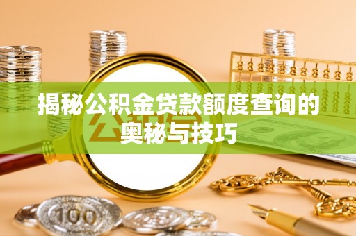 厦门揭秘公积金贷款额度查询的奥秘与技巧