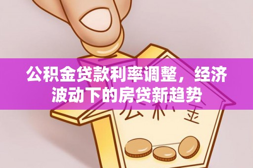 厦门公积金贷款利率调整，经济波动下的房贷新趋势