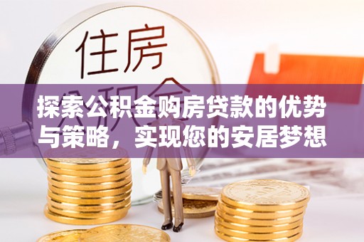 庐江探索公积金购房贷款的优势与策略，实现您的安居梦想