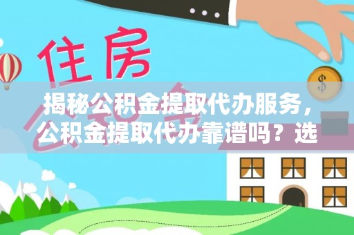 庐江揭秘公积金提取代办服务，公积金提取代办靠谱吗？选择需谨慎