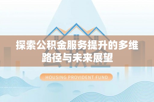 庐江探索公积金服务提升的多维路径与未来展望