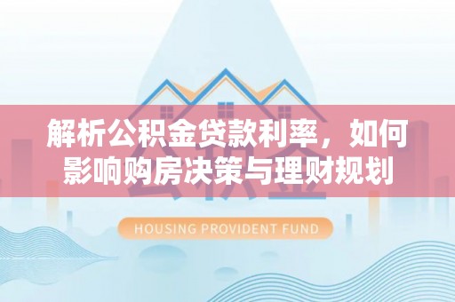 城西解析公积金贷款利率，如何影响购房决策与理财规划