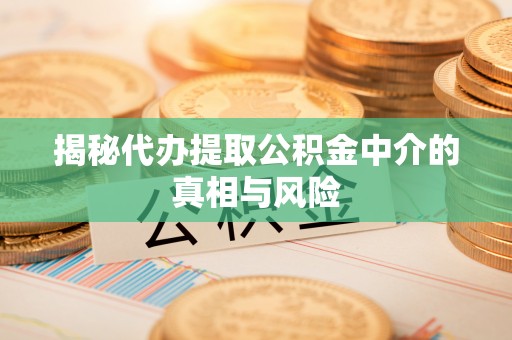 榆次揭秘代办提取公积金中介的真相与风险
