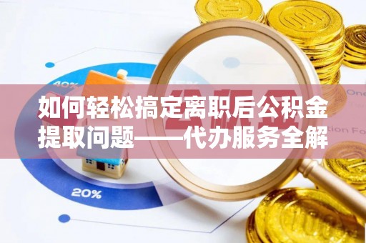 城固如何轻松搞定离职后公积金提取问题——代办服务全解析