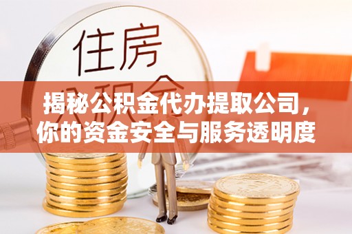城固揭秘公积金代办提取公司，你的资金安全与服务透明度指南