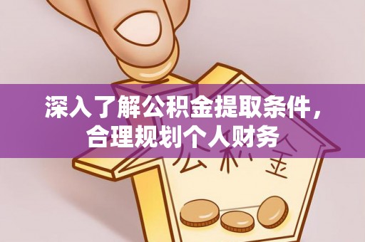 武汉深入了解公积金提取条件，合理规划个人财务