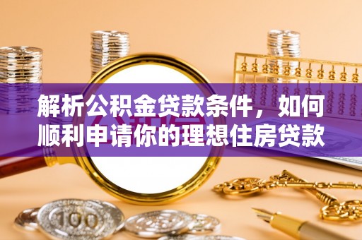 武汉解析公积金贷款条件，如何顺利申请你的理想住房贷款