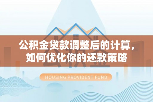 武汉公积金贷款调整后的计算，如何优化你的还款策略