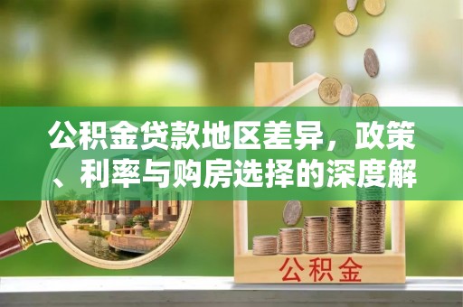 武汉公积金贷款地区差异，政策、利率与购房选择的深度解析