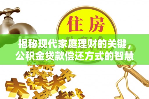 留坝揭秘现代家庭理财的关键，公积金贷款偿还方式的智慧选择