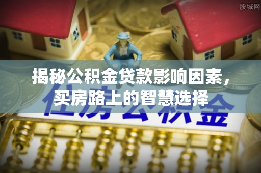 留坝揭秘公积金贷款影响因素，买房路上的智慧选择