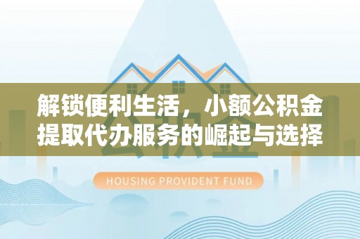 留坝解锁便利生活，小额公积金提取代办服务的崛起与选择