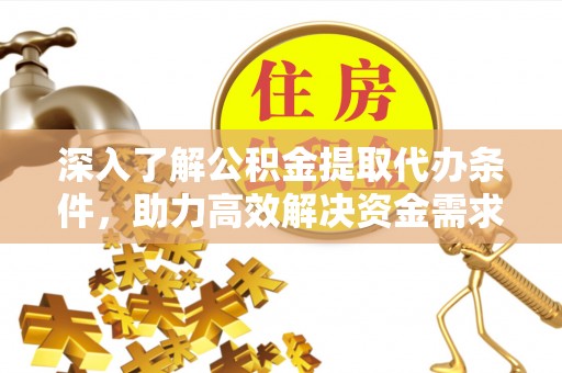 钟山深入了解公积金提取代办条件，助力高效解决资金需求