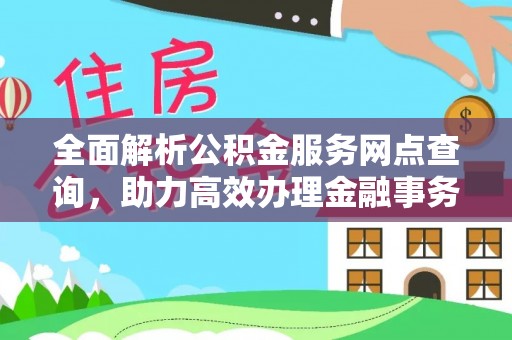 钟山全面解析公积金服务网点查询，助力高效办理金融事务