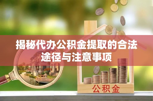 抚松揭秘代办公积金提取的合法途径与注意事项
