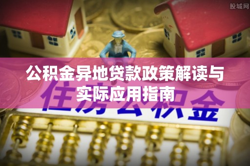 建宁公积金异地贷款政策解读与实际应用指南